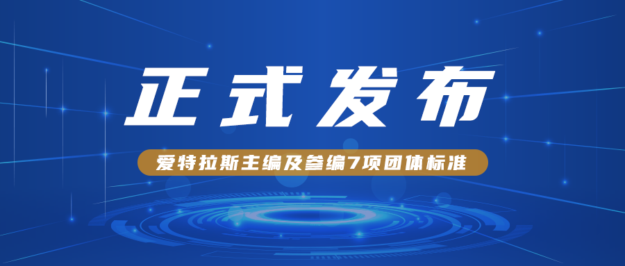 愛(ài)特拉斯主編及參編7項團體標準正式發(fā)布?。?！